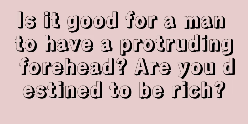 Is it good for a man to have a protruding forehead? Are you destined to be rich?