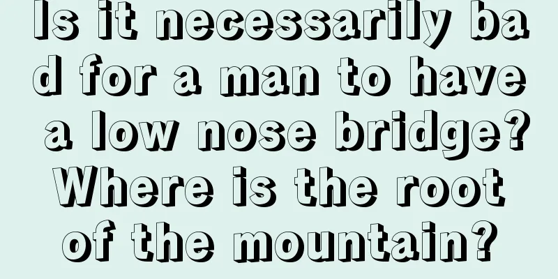 Is it necessarily bad for a man to have a low nose bridge? Where is the root of the mountain?
