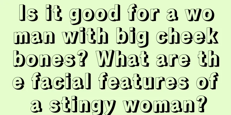 Is it good for a woman with big cheekbones? What are the facial features of a stingy woman?