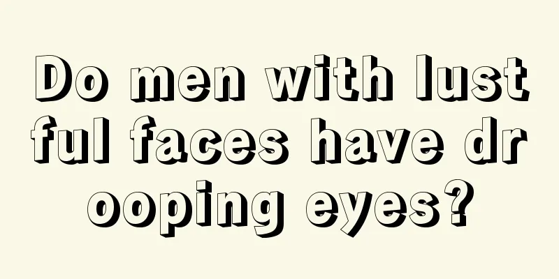 Do men with lustful faces have drooping eyes?
