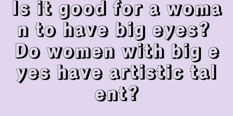 Is it good for a woman to have big eyes? Do women with big eyes have artistic talent?