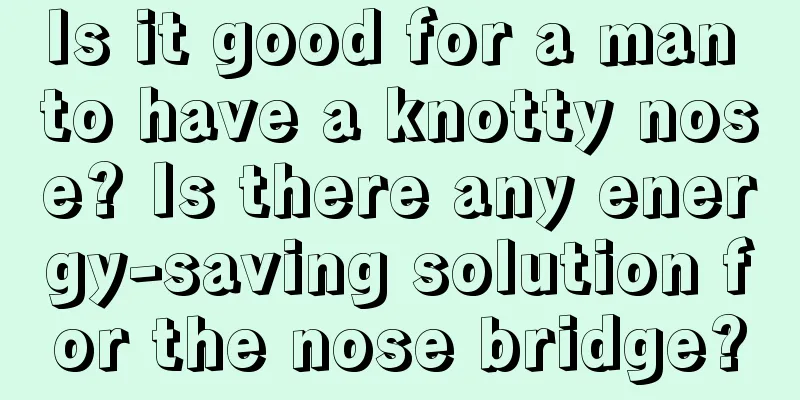 Is it good for a man to have a knotty nose? Is there any energy-saving solution for the nose bridge?