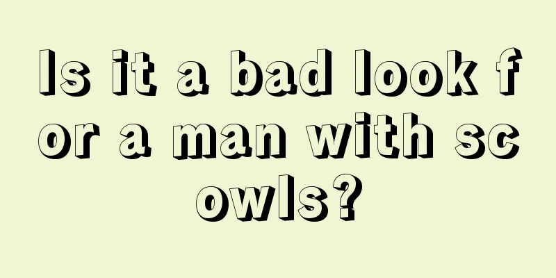 Is it a bad look for a man with scowls?