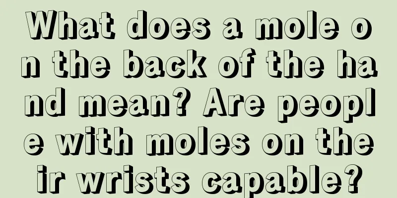 What does a mole on the back of the hand mean? Are people with moles on their wrists capable?