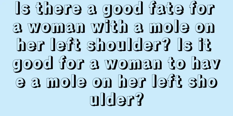 Is there a good fate for a woman with a mole on her left shoulder? Is it good for a woman to have a mole on her left shoulder?