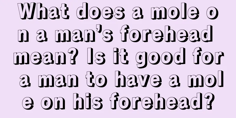 What does a mole on a man’s forehead mean? Is it good for a man to have a mole on his forehead?