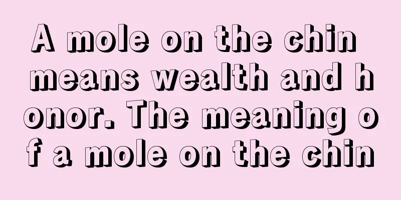A mole on the chin means wealth and honor. The meaning of a mole on the chin