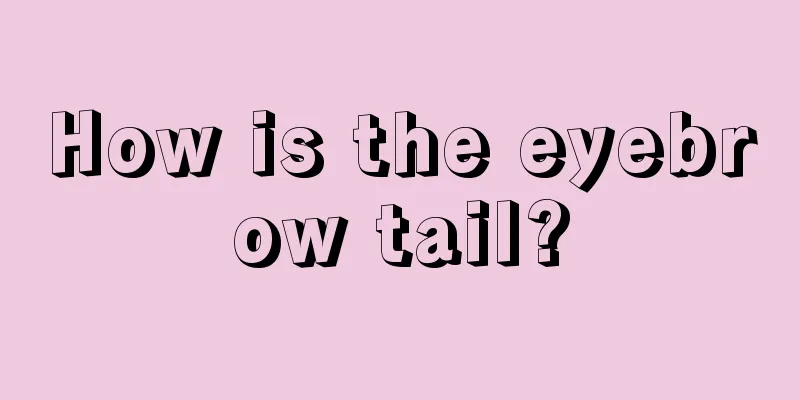 How is the eyebrow tail?