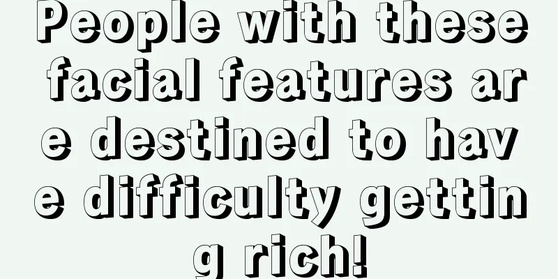People with these facial features are destined to have difficulty getting rich!