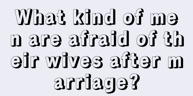 What kind of men are afraid of their wives after marriage?