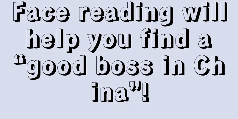 Face reading will help you find a “good boss in China”!