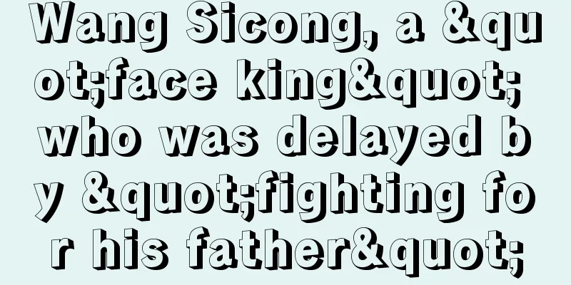 Wang Sicong, a "face king" who was delayed by "fighting for his father"