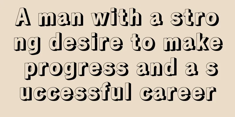 A man with a strong desire to make progress and a successful career