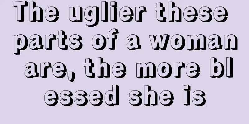 The uglier these parts of a woman are, the more blessed she is