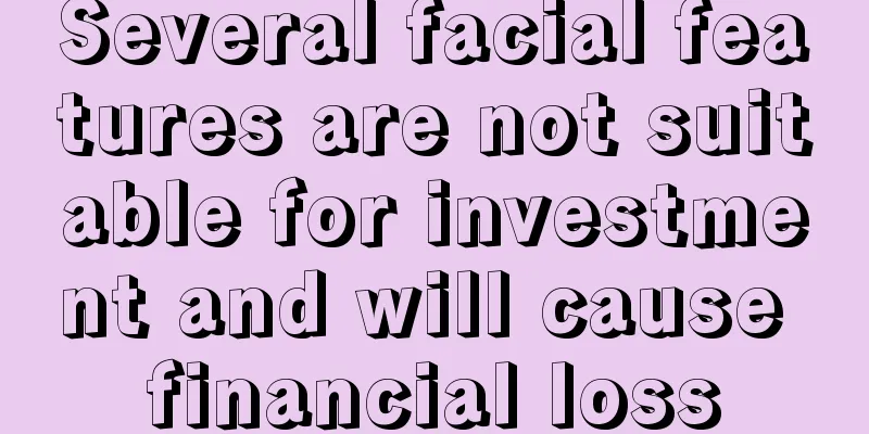 Several facial features are not suitable for investment and will cause financial loss