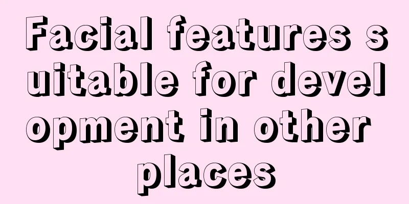 Facial features suitable for development in other places