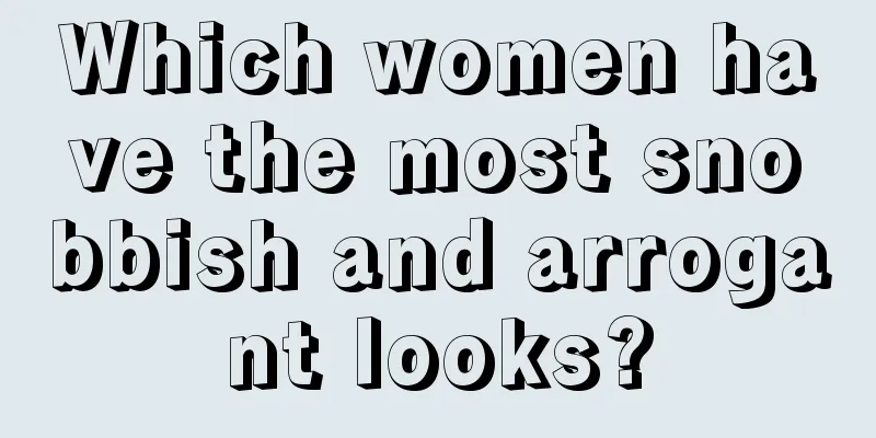 Which women have the most snobbish and arrogant looks?
