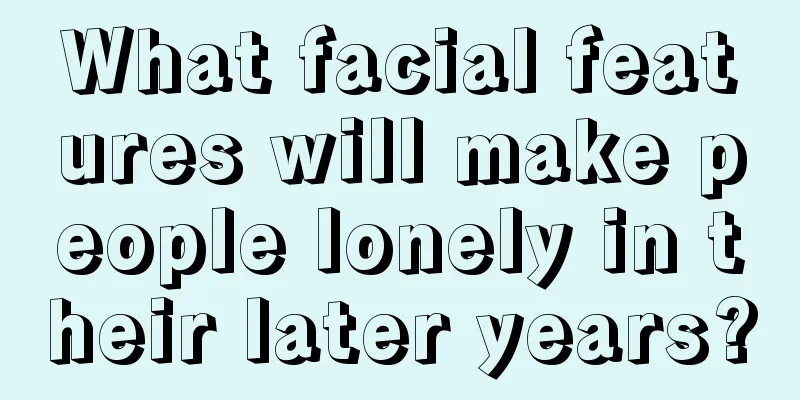 What facial features will make people lonely in their later years?