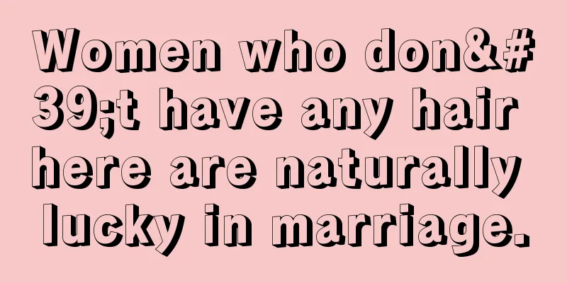 Women who don't have any hair here are naturally lucky in marriage.