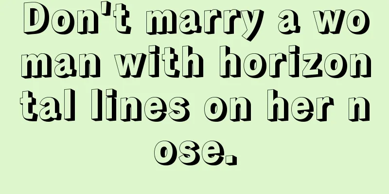 Don't marry a woman with horizontal lines on her nose.
