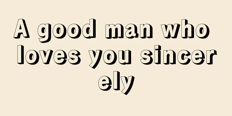 A good man who loves you sincerely