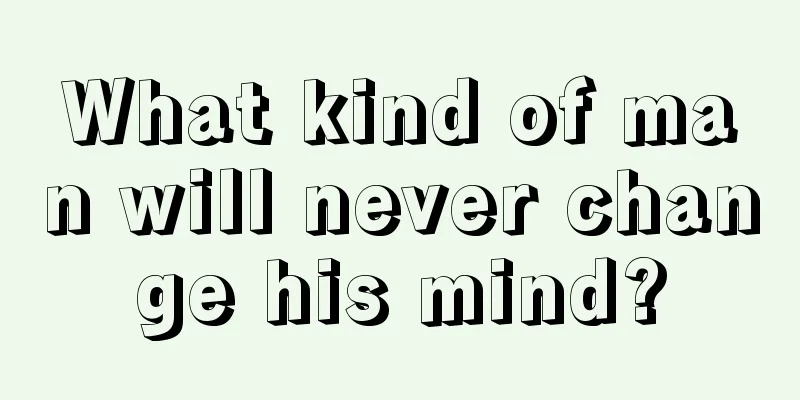 What kind of man will never change his mind?