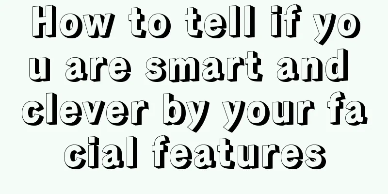 How to tell if you are smart and clever by your facial features