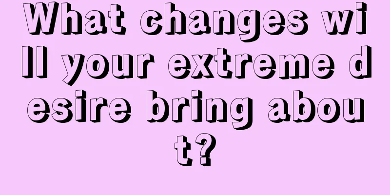 What changes will your extreme desire bring about?