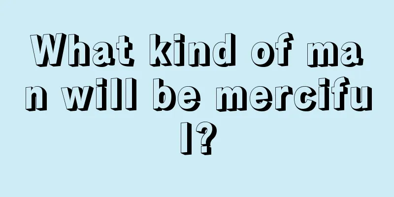 What kind of man will be merciful?