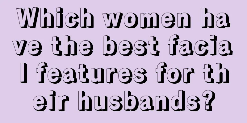 Which women have the best facial features for their husbands?