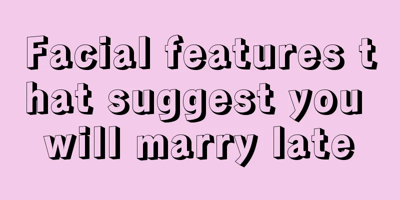 Facial features that suggest you will marry late