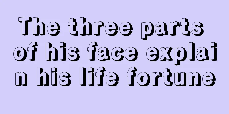 The three parts of his face explain his life fortune