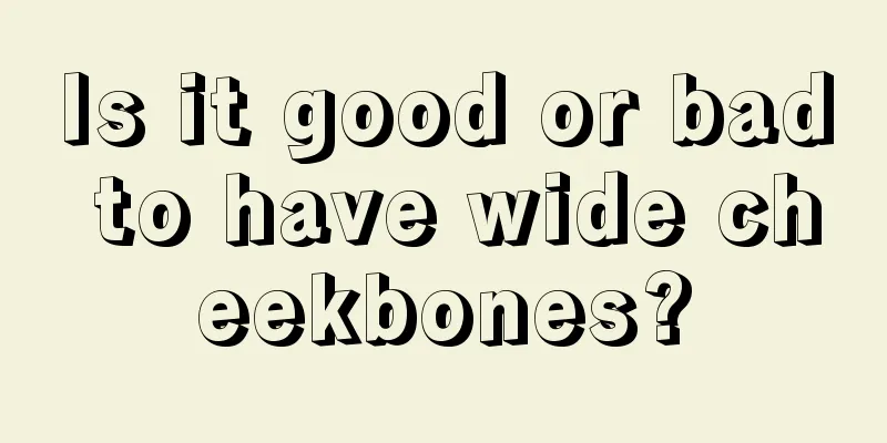Is it good or bad to have wide cheekbones?