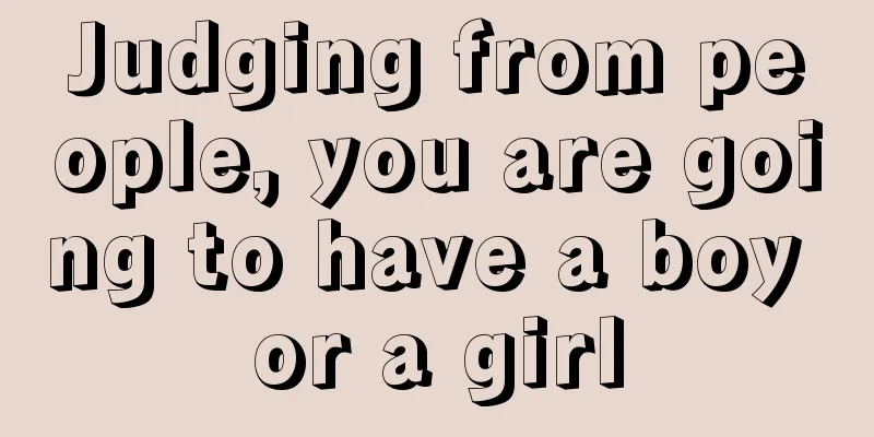 Judging from people, you are going to have a boy or a girl