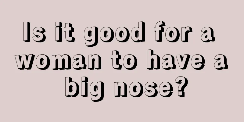 Is it good for a woman to have a big nose?
