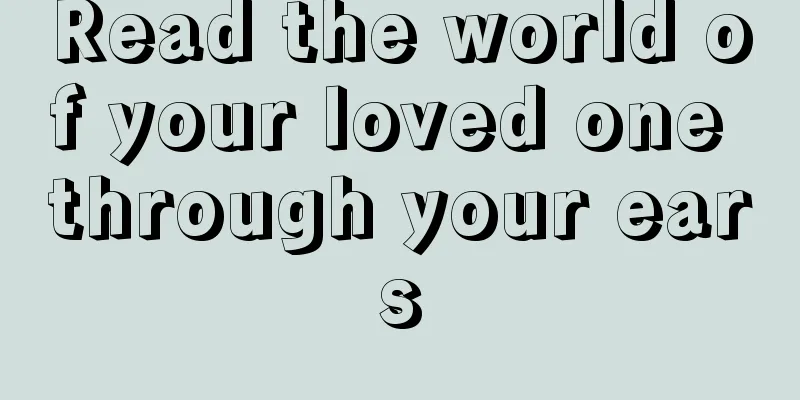 Read the world of your loved one through your ears