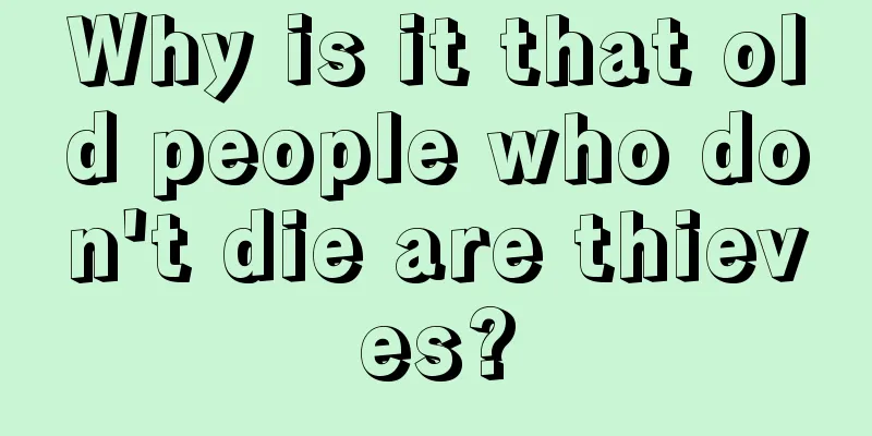 Why is it that old people who don't die are thieves?