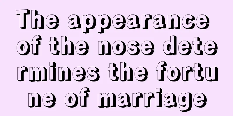 The appearance of the nose determines the fortune of marriage