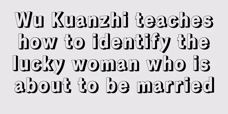 Wu Kuanzhi teaches how to identify the lucky woman who is about to be married