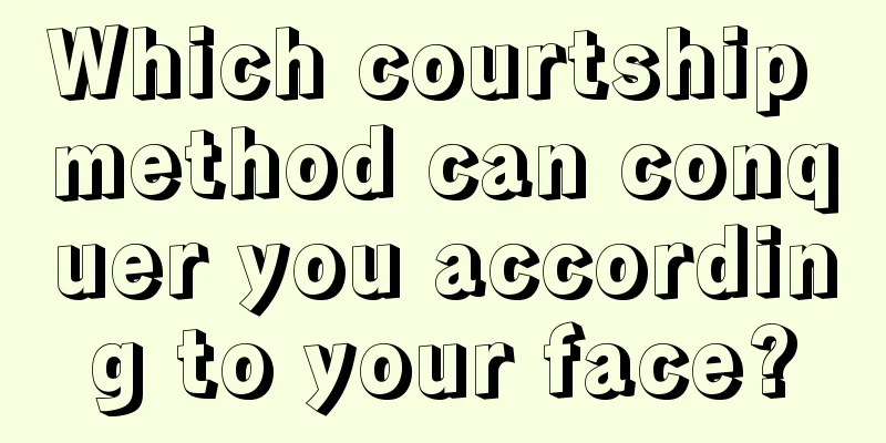 Which courtship method can conquer you according to your face?