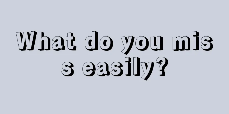 What do you miss easily?