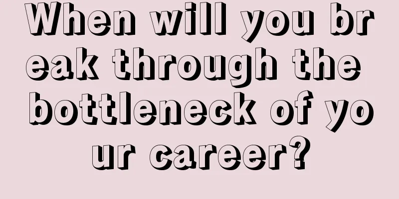 When will you break through the bottleneck of your career?