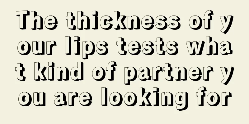 The thickness of your lips tests what kind of partner you are looking for