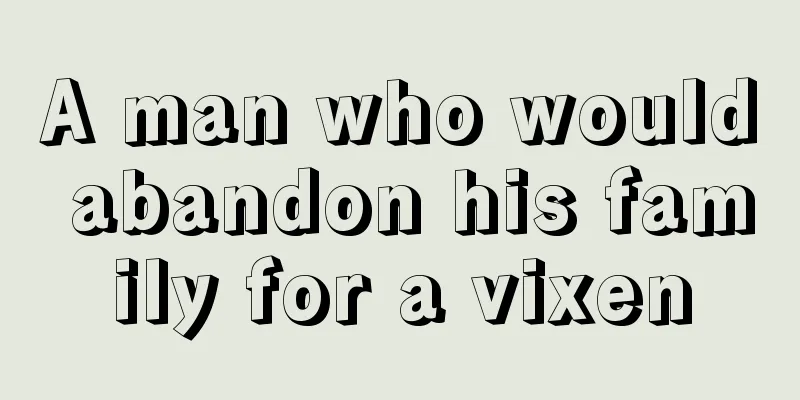 A man who would abandon his family for a vixen