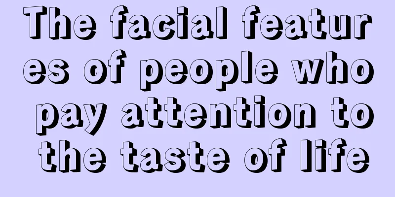The facial features of people who pay attention to the taste of life