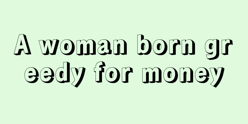 A woman born greedy for money