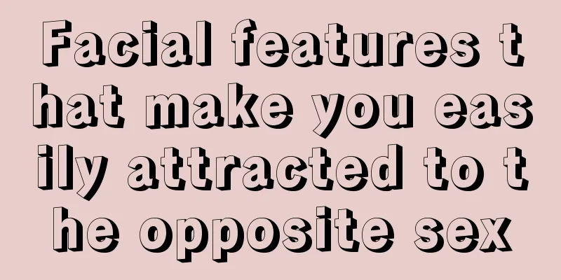 Facial features that make you easily attracted to the opposite sex