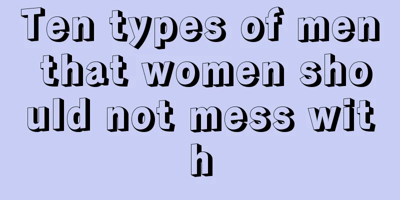 Ten types of men that women should not mess with