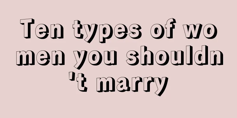 Ten types of women you shouldn't marry