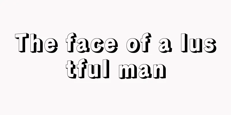 The face of a lustful man
